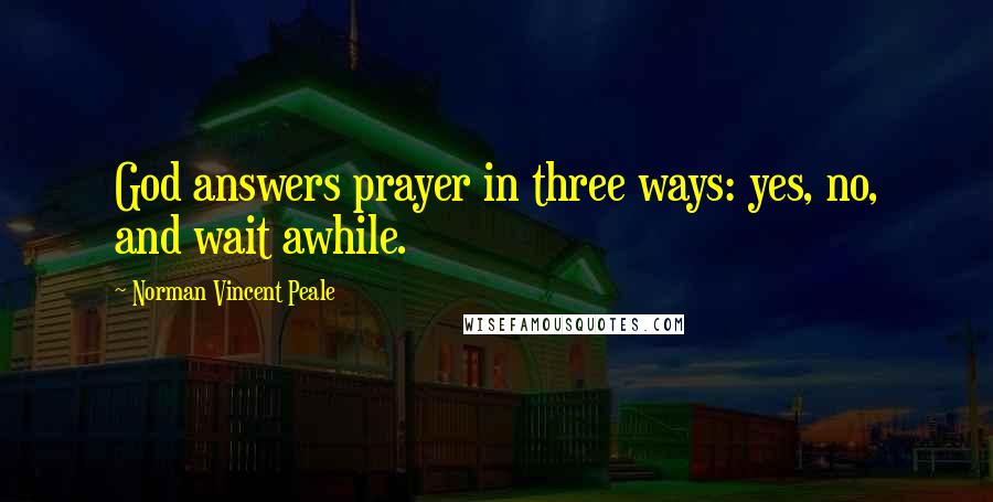 Norman Vincent Peale Quotes: God answers prayer in three ways: yes, no, and wait awhile.