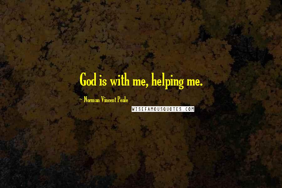 Norman Vincent Peale Quotes: God is with me, helping me.