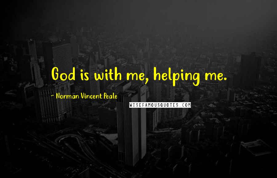 Norman Vincent Peale Quotes: God is with me, helping me.