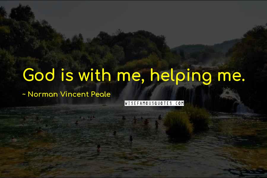 Norman Vincent Peale Quotes: God is with me, helping me.