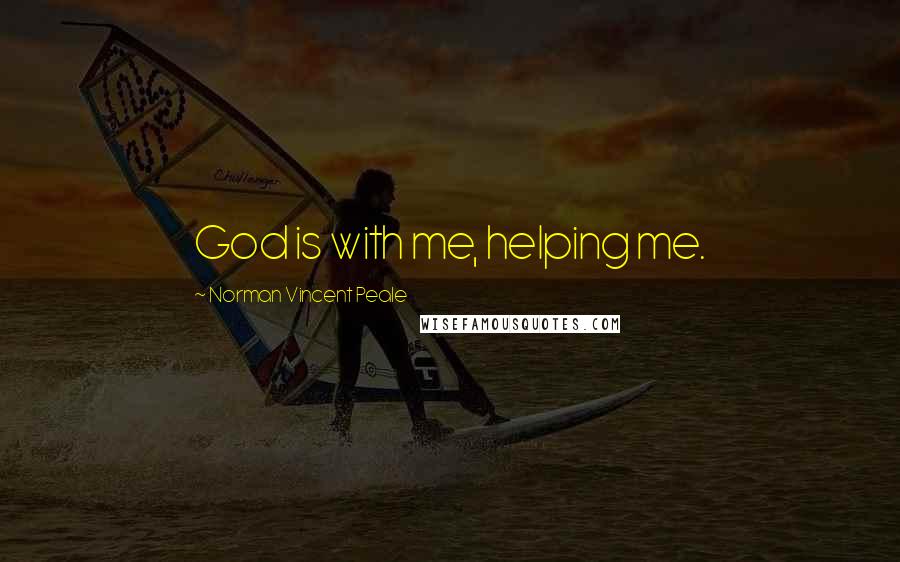 Norman Vincent Peale Quotes: God is with me, helping me.