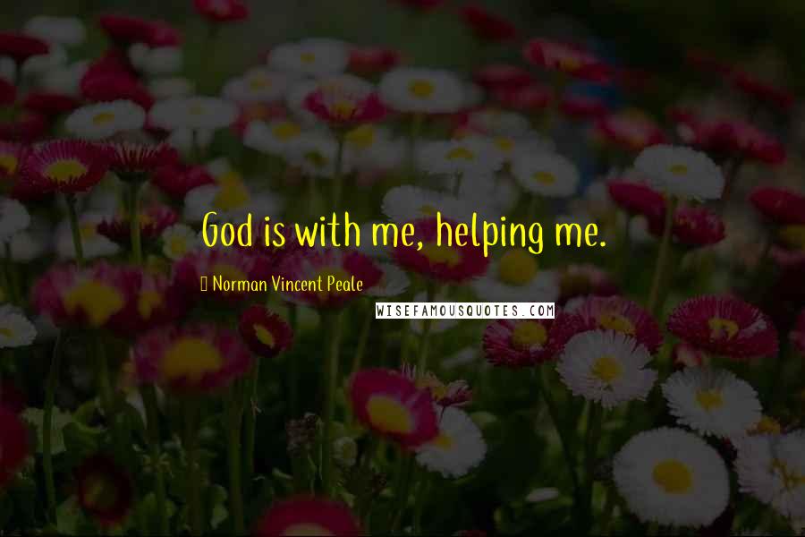 Norman Vincent Peale Quotes: God is with me, helping me.