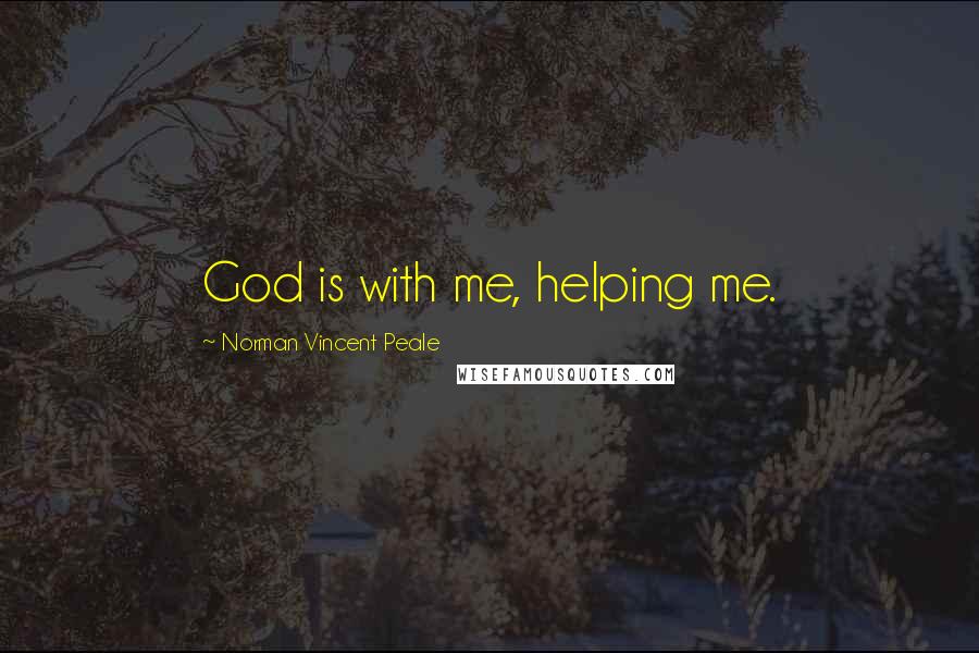 Norman Vincent Peale Quotes: God is with me, helping me.