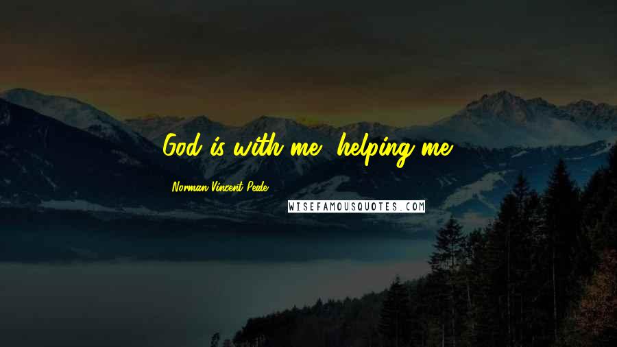 Norman Vincent Peale Quotes: God is with me, helping me.
