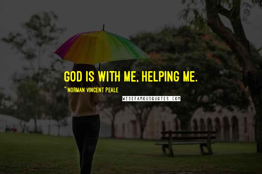 Norman Vincent Peale Quotes: God is with me, helping me.