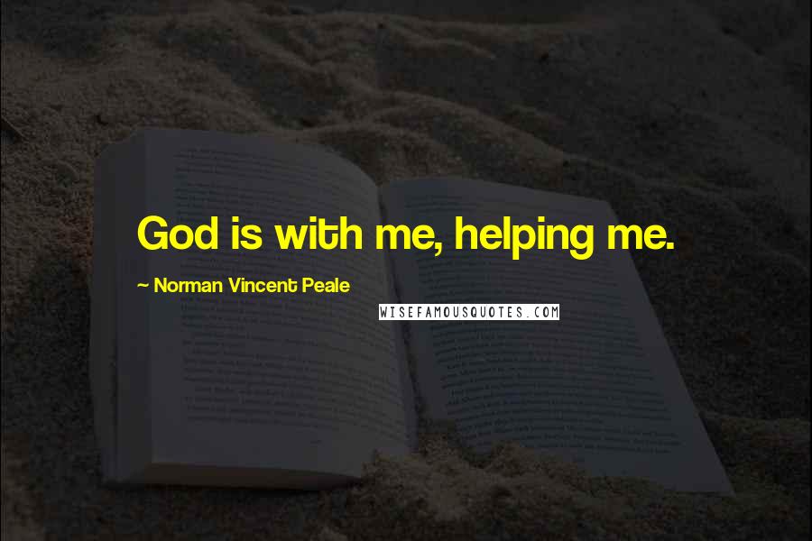 Norman Vincent Peale Quotes: God is with me, helping me.