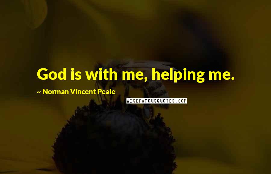 Norman Vincent Peale Quotes: God is with me, helping me.