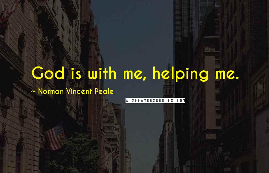 Norman Vincent Peale Quotes: God is with me, helping me.