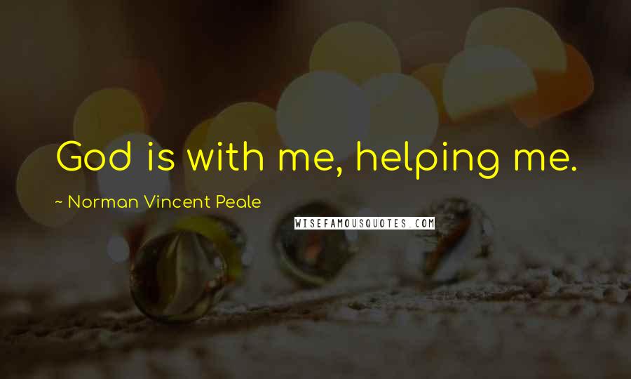 Norman Vincent Peale Quotes: God is with me, helping me.