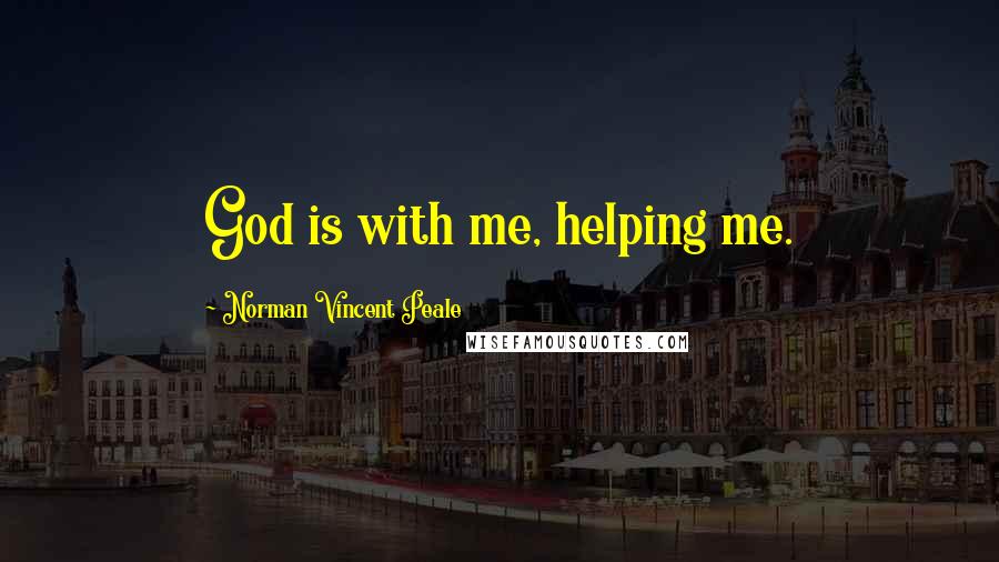 Norman Vincent Peale Quotes: God is with me, helping me.