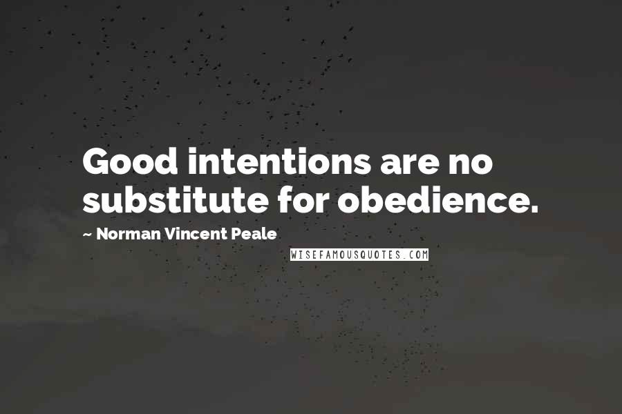 Norman Vincent Peale Quotes: Good intentions are no substitute for obedience.