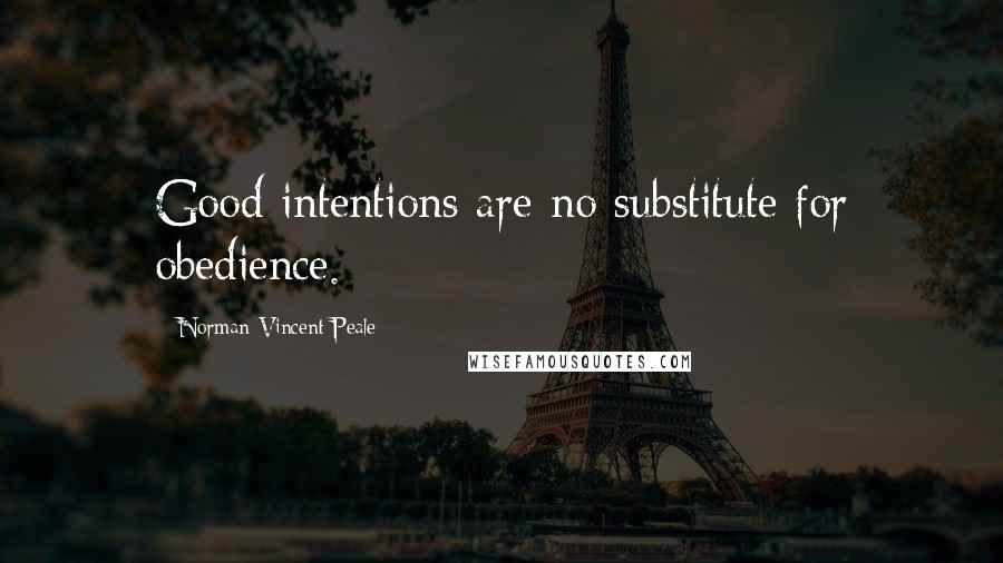 Norman Vincent Peale Quotes: Good intentions are no substitute for obedience.