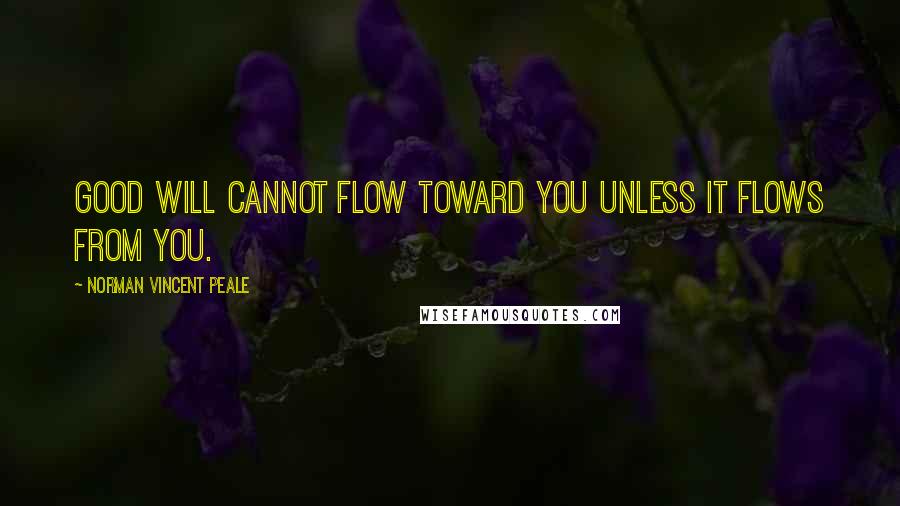 Norman Vincent Peale Quotes: Good will cannot flow toward you unless it flows from you.