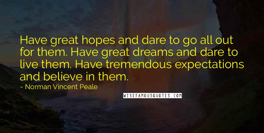 Norman Vincent Peale Quotes: Have great hopes and dare to go all out for them. Have great dreams and dare to live them. Have tremendous expectations and believe in them.