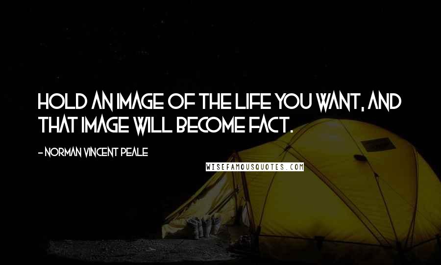 Norman Vincent Peale Quotes: Hold an image of the life you want, and that image will become fact.