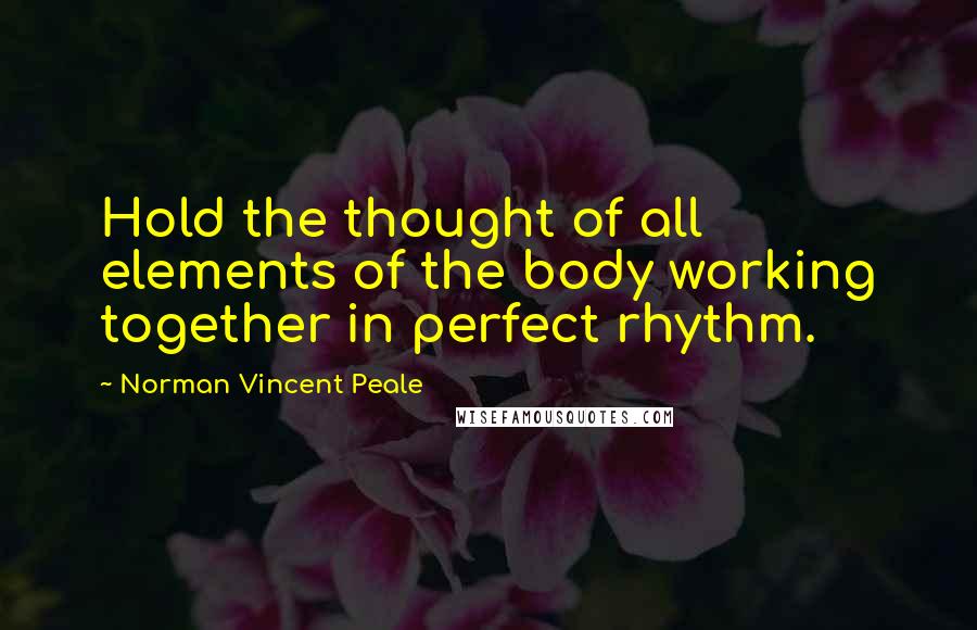 Norman Vincent Peale Quotes: Hold the thought of all elements of the body working together in perfect rhythm.