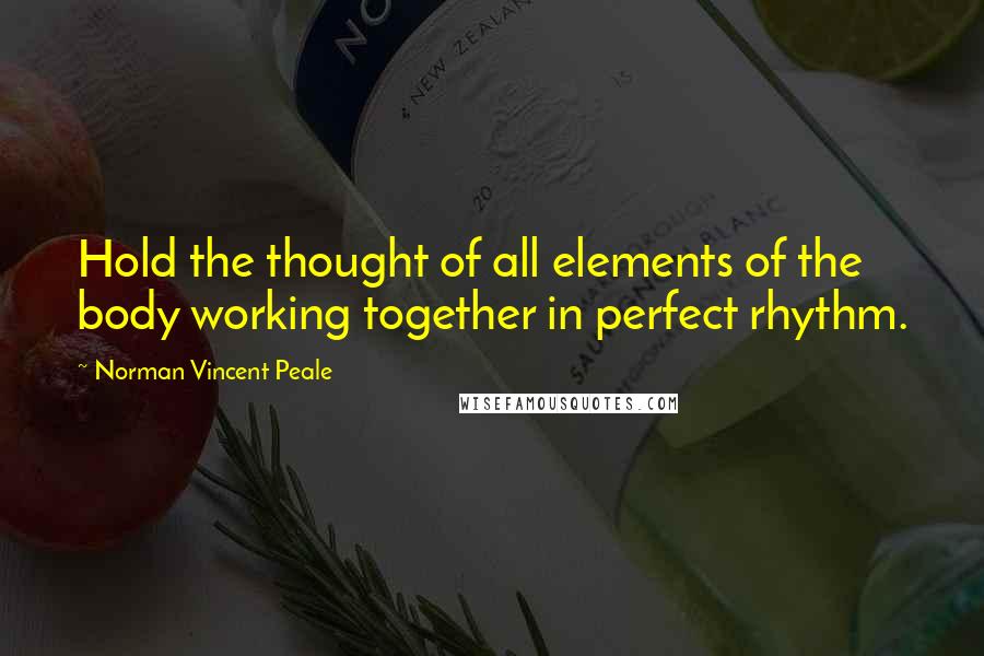 Norman Vincent Peale Quotes: Hold the thought of all elements of the body working together in perfect rhythm.