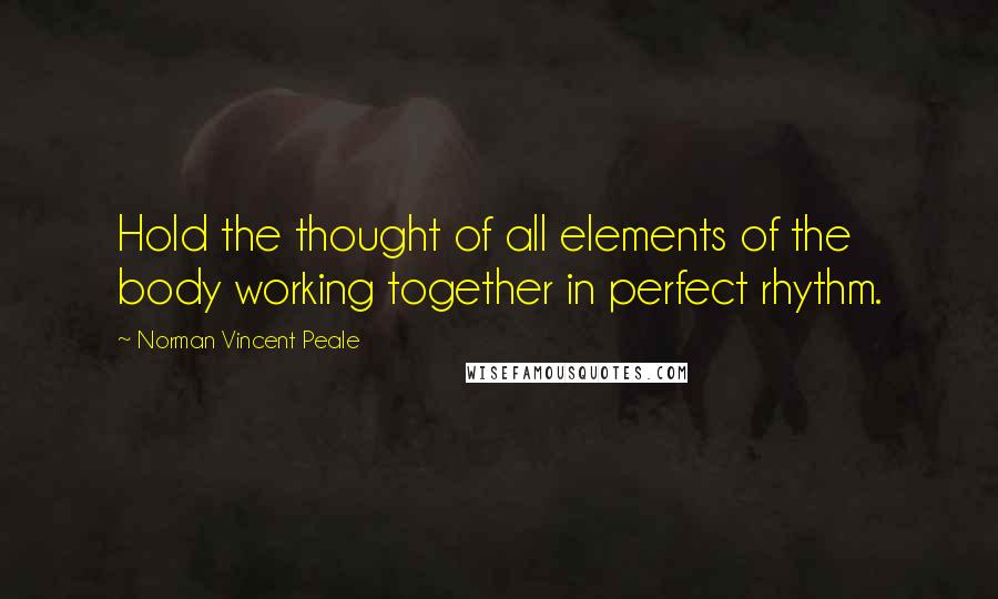 Norman Vincent Peale Quotes: Hold the thought of all elements of the body working together in perfect rhythm.