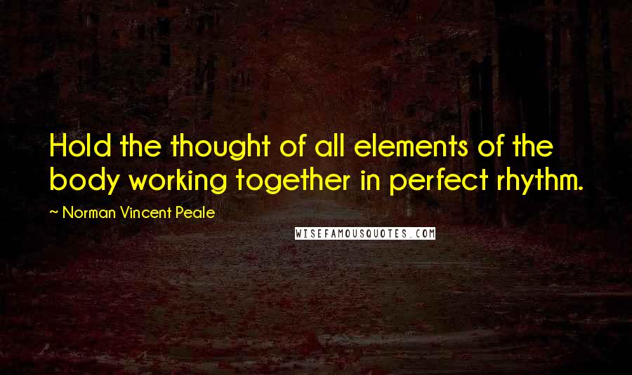 Norman Vincent Peale Quotes: Hold the thought of all elements of the body working together in perfect rhythm.