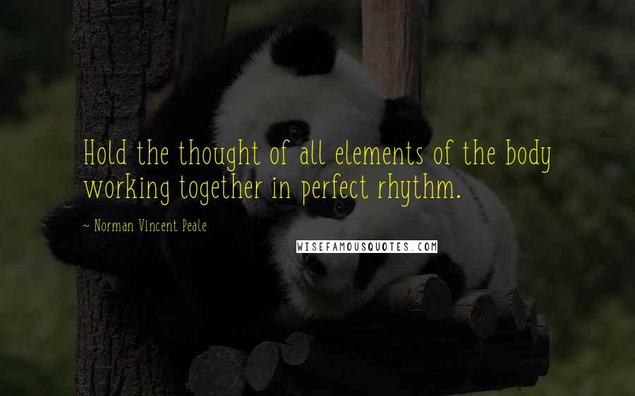 Norman Vincent Peale Quotes: Hold the thought of all elements of the body working together in perfect rhythm.