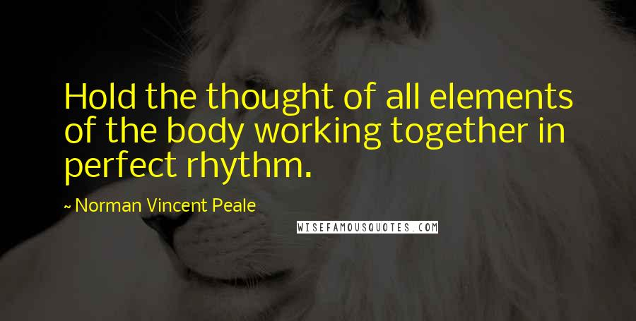 Norman Vincent Peale Quotes: Hold the thought of all elements of the body working together in perfect rhythm.