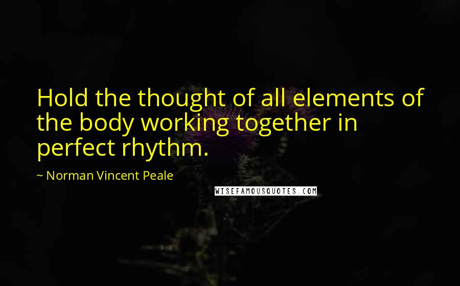 Norman Vincent Peale Quotes: Hold the thought of all elements of the body working together in perfect rhythm.