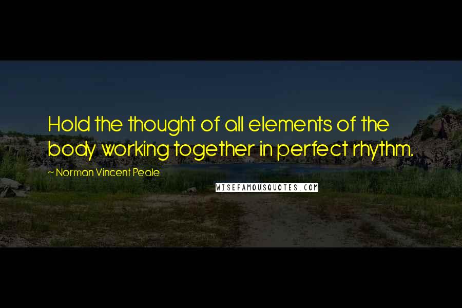 Norman Vincent Peale Quotes: Hold the thought of all elements of the body working together in perfect rhythm.