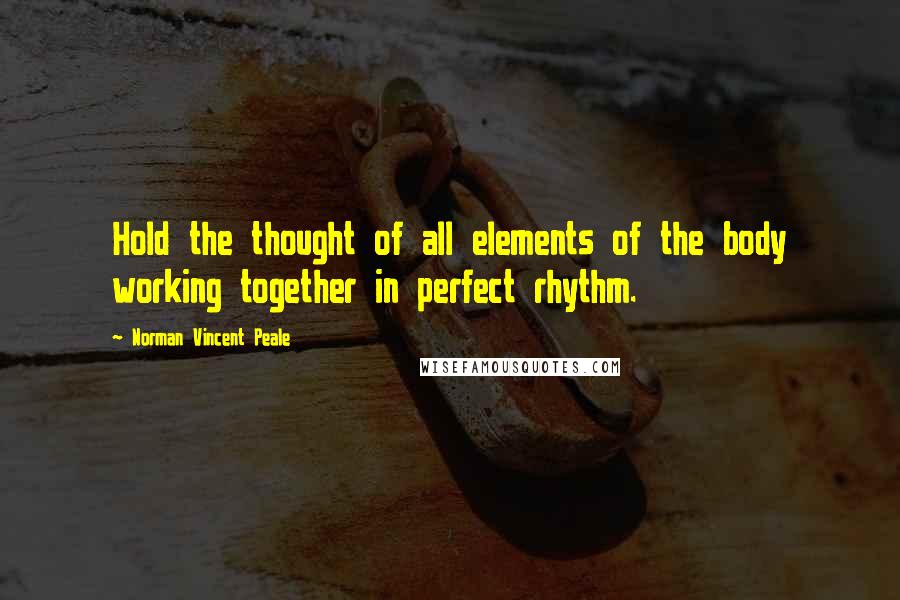 Norman Vincent Peale Quotes: Hold the thought of all elements of the body working together in perfect rhythm.