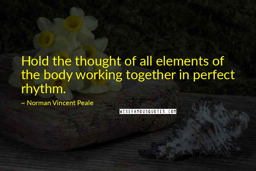 Norman Vincent Peale Quotes: Hold the thought of all elements of the body working together in perfect rhythm.
