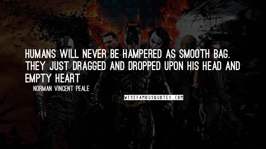 Norman Vincent Peale Quotes: Humans will never be hampered as smooth bag. They just dragged and dropped upon his head and empty heart