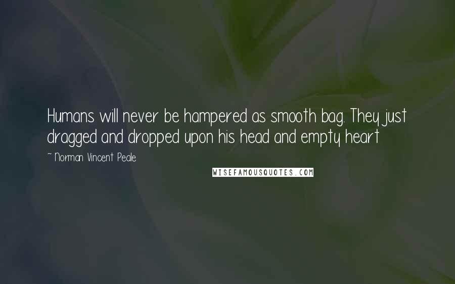 Norman Vincent Peale Quotes: Humans will never be hampered as smooth bag. They just dragged and dropped upon his head and empty heart