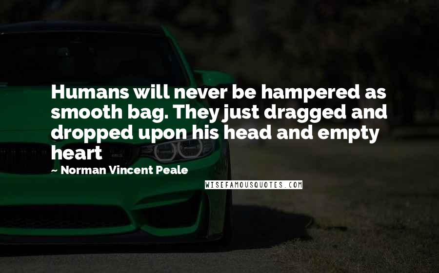 Norman Vincent Peale Quotes: Humans will never be hampered as smooth bag. They just dragged and dropped upon his head and empty heart