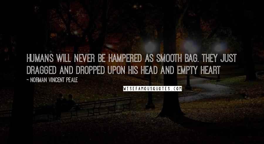 Norman Vincent Peale Quotes: Humans will never be hampered as smooth bag. They just dragged and dropped upon his head and empty heart