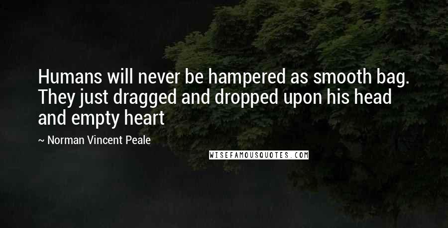 Norman Vincent Peale Quotes: Humans will never be hampered as smooth bag. They just dragged and dropped upon his head and empty heart