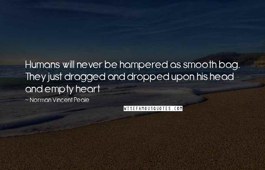 Norman Vincent Peale Quotes: Humans will never be hampered as smooth bag. They just dragged and dropped upon his head and empty heart