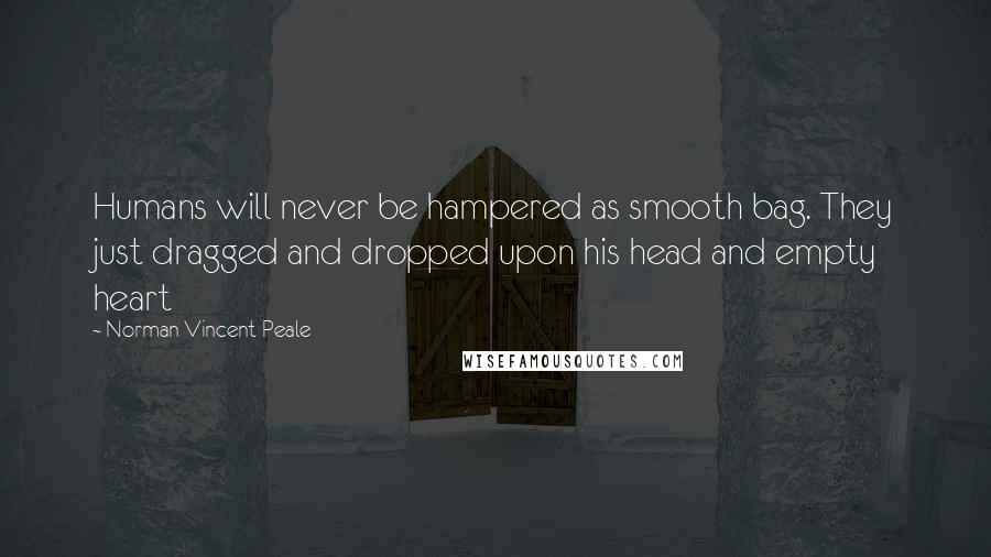 Norman Vincent Peale Quotes: Humans will never be hampered as smooth bag. They just dragged and dropped upon his head and empty heart