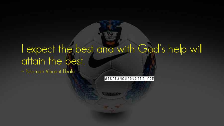 Norman Vincent Peale Quotes: I expect the best and with God's help will attain the best.