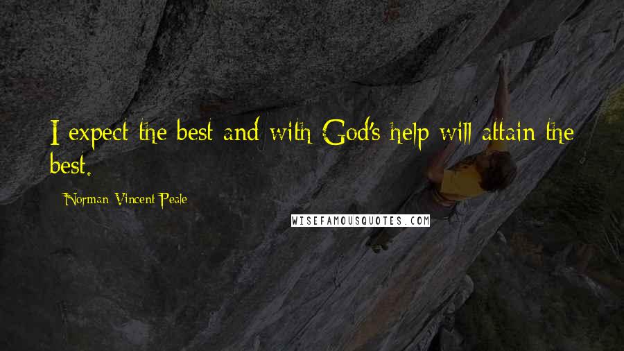Norman Vincent Peale Quotes: I expect the best and with God's help will attain the best.