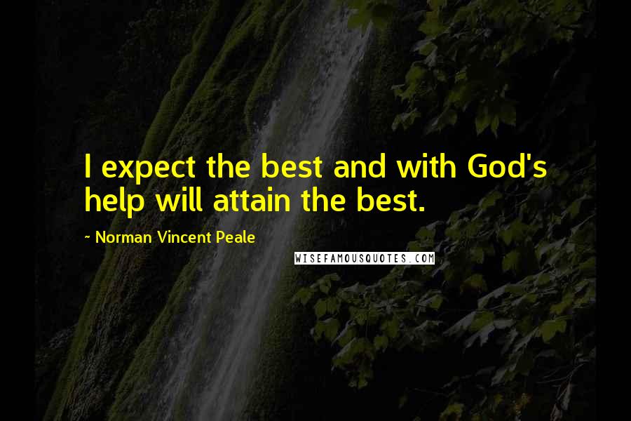 Norman Vincent Peale Quotes: I expect the best and with God's help will attain the best.