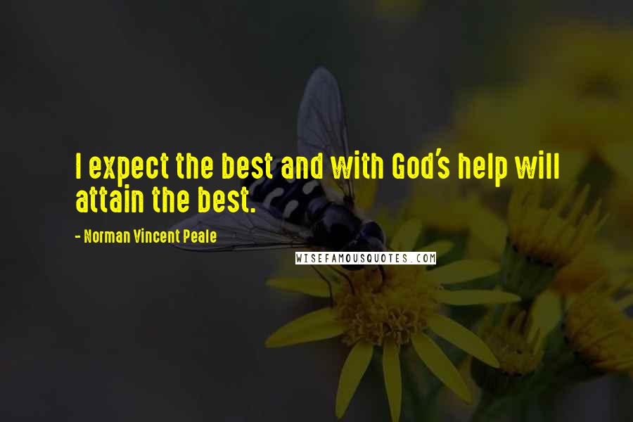 Norman Vincent Peale Quotes: I expect the best and with God's help will attain the best.