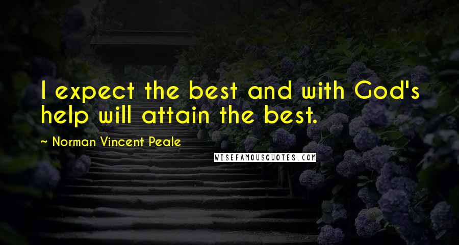 Norman Vincent Peale Quotes: I expect the best and with God's help will attain the best.