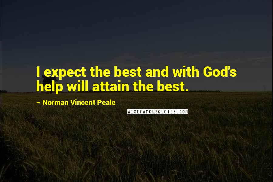 Norman Vincent Peale Quotes: I expect the best and with God's help will attain the best.