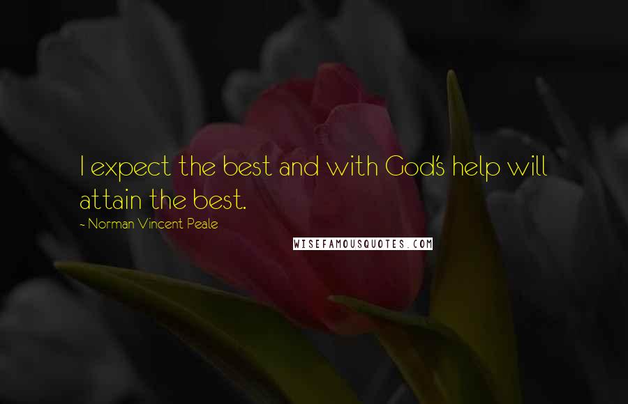 Norman Vincent Peale Quotes: I expect the best and with God's help will attain the best.