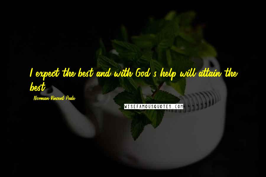 Norman Vincent Peale Quotes: I expect the best and with God's help will attain the best.