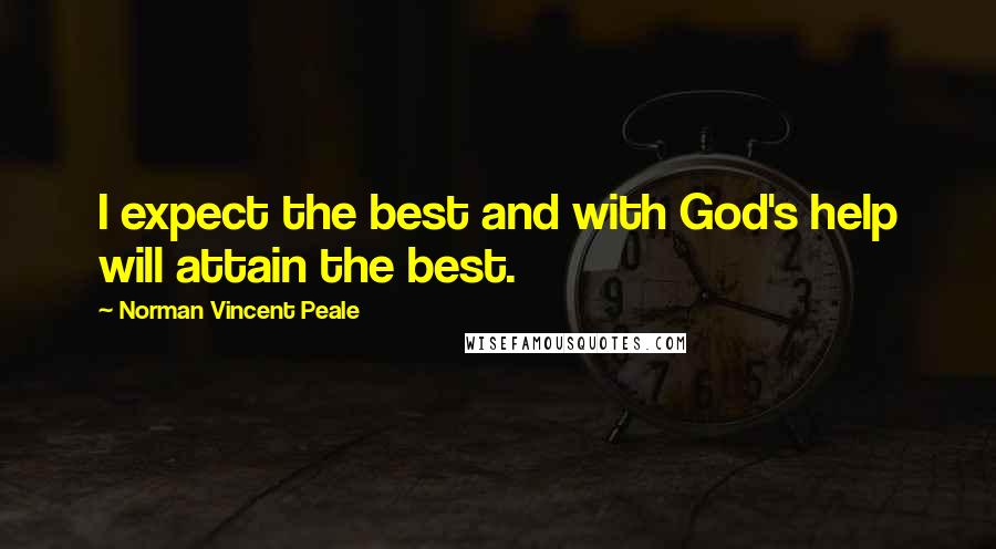 Norman Vincent Peale Quotes: I expect the best and with God's help will attain the best.
