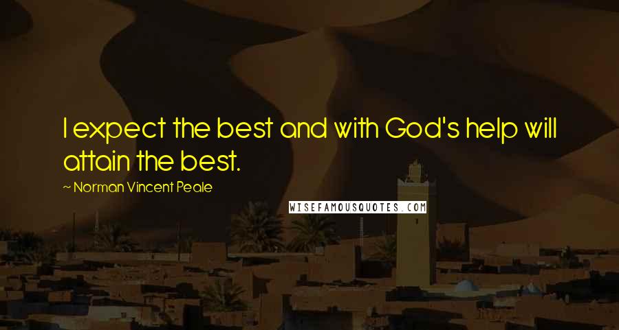 Norman Vincent Peale Quotes: I expect the best and with God's help will attain the best.