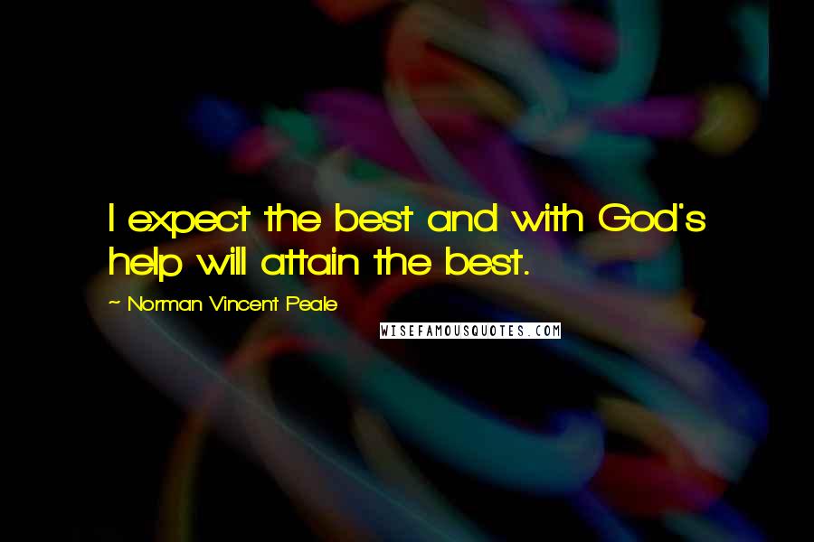 Norman Vincent Peale Quotes: I expect the best and with God's help will attain the best.