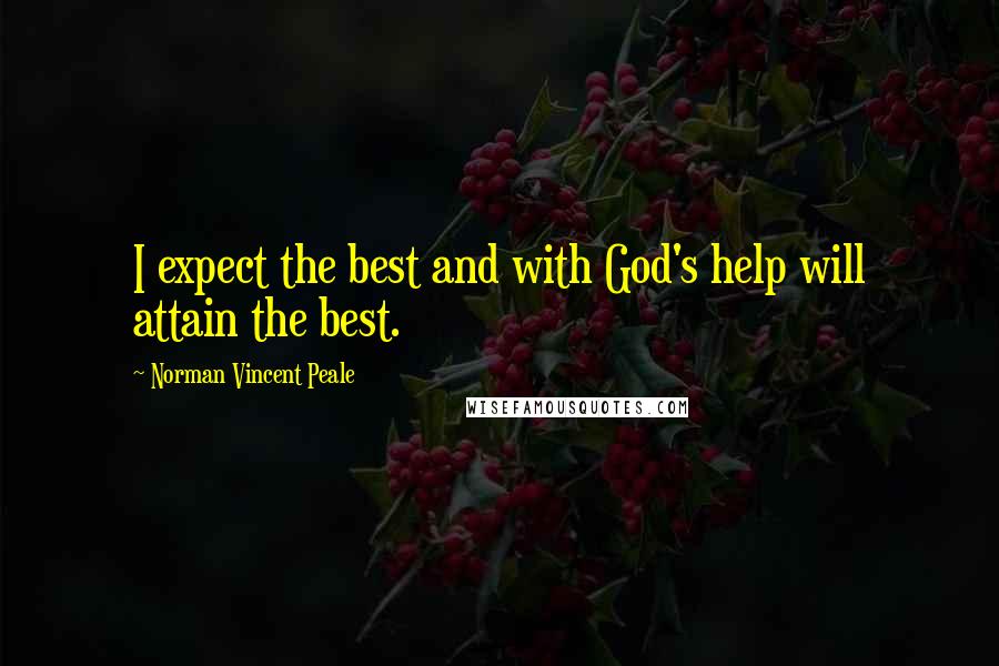Norman Vincent Peale Quotes: I expect the best and with God's help will attain the best.