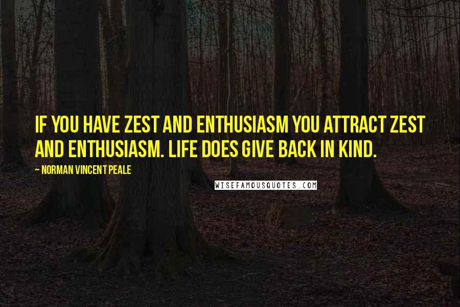 Norman Vincent Peale Quotes: If you have zest and enthusiasm you attract zest and enthusiasm. Life does give back in kind.
