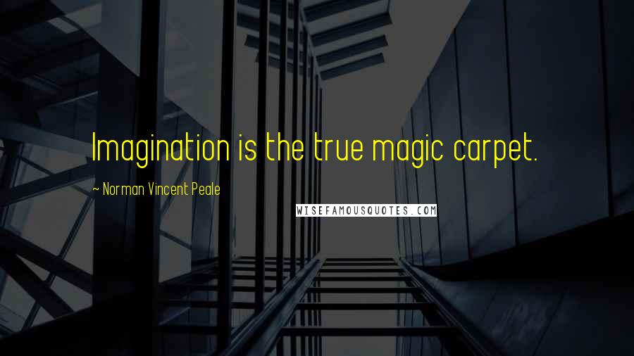 Norman Vincent Peale Quotes: Imagination is the true magic carpet.